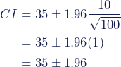 \begin{align*} CI &= 35 \pm 1.96 \dfrac{10}{\sqrt{100}} \\ &= 35 \pm 1.96(1) \\ &= 35 \pm 1.96 \end{align*}